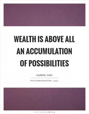 Wealth is above all an accumulation of possibilities Picture Quote #1