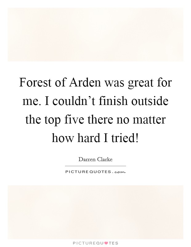 Forest of Arden was great for me. I couldn't finish outside the top five there no matter how hard I tried! Picture Quote #1