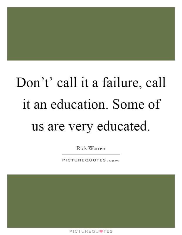 Don't' call it a failure, call it an education. Some of us are very educated Picture Quote #1