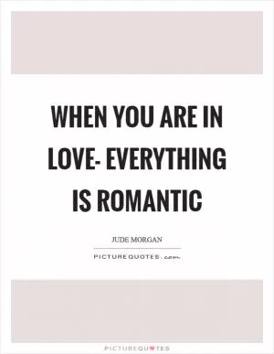 When you are in love- everything is romantic Picture Quote #1