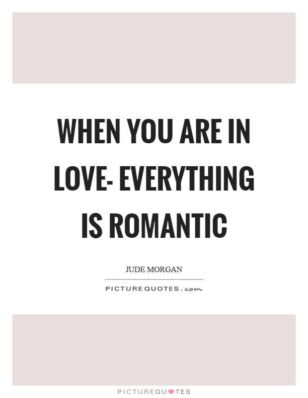 When you are in love- everything is romantic Picture Quote #1