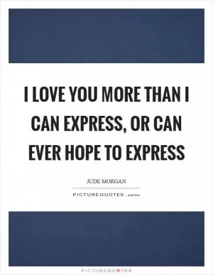 I love you more than I can express, or can ever hope to express Picture Quote #1