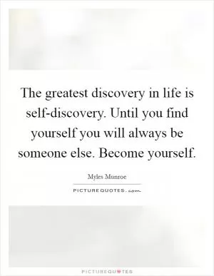 The greatest discovery in life is self-discovery. Until you find yourself you will always be someone else. Become yourself Picture Quote #1