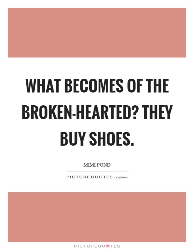 What becomes of the broken-hearted? They buy shoes Picture Quote #1