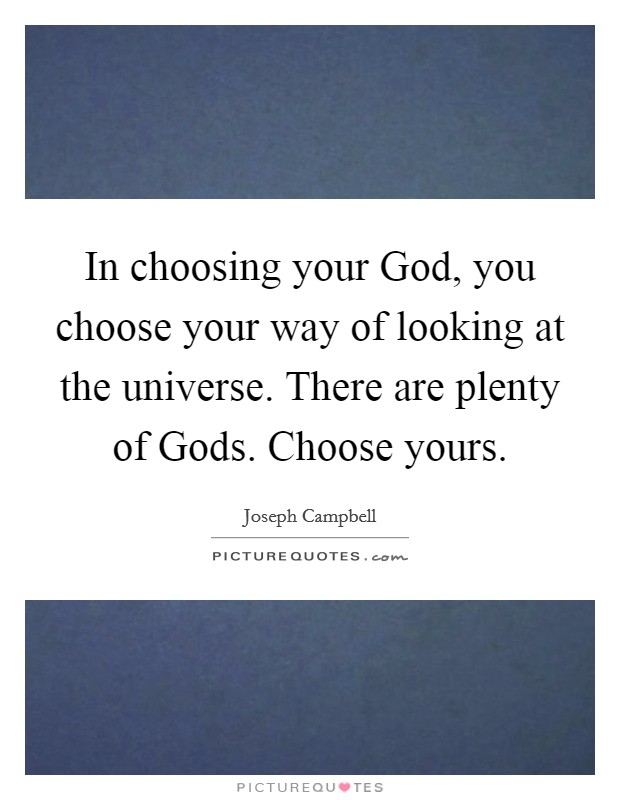 In choosing your God, you choose your way of looking at the universe. There are plenty of Gods. Choose yours Picture Quote #1