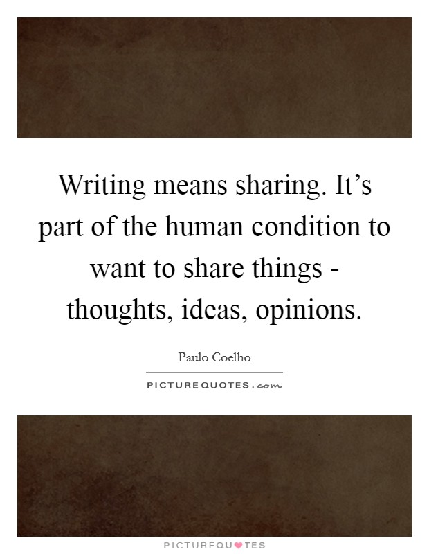 Writing means sharing. It's part of the human condition to want to share things - thoughts, ideas, opinions Picture Quote #1