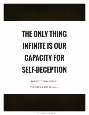 The only thing infinite is our capacity for self-deception Picture Quote #1