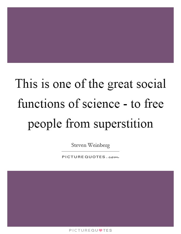 This is one of the great social functions of science - to free people from superstition Picture Quote #1