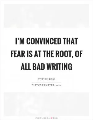 I’m convinced that FEAR is at the root, of all bad writing Picture Quote #1