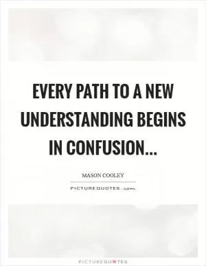 Every path to a new understanding begins in confusion Picture Quote #1