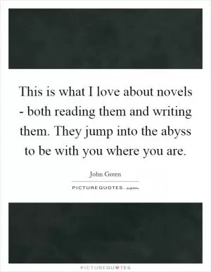 This is what I love about novels - both reading them and writing them. They jump into the abyss to be with you where you are Picture Quote #1