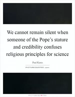 We cannot remain silent when someone of the Pope’s stature and credibility confuses religious principles for science Picture Quote #1