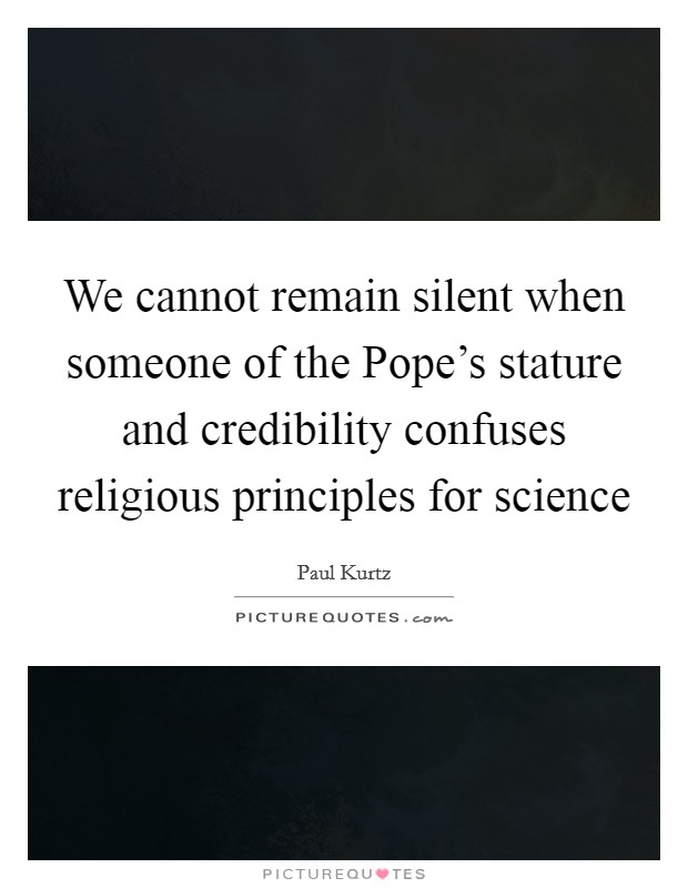 We cannot remain silent when someone of the Pope's stature and credibility confuses religious principles for science Picture Quote #1