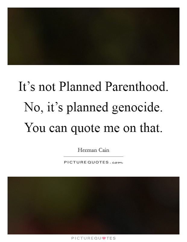 It's not Planned Parenthood. No, it's planned genocide. You can quote me on that Picture Quote #1