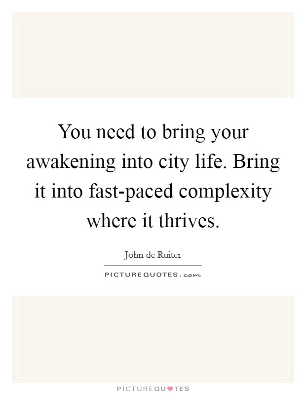 You need to bring your awakening into city life. Bring it into fast-paced complexity where it thrives Picture Quote #1