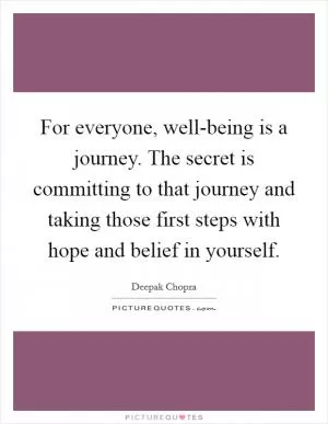 For everyone, well-being is a journey. The secret is committing to that journey and taking those first steps with hope and belief in yourself Picture Quote #1