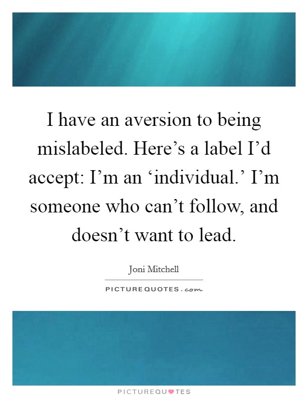 I have an aversion to being mislabeled. Here's a label I'd accept: I'm an ‘individual.' I'm someone who can't follow, and doesn't want to lead Picture Quote #1