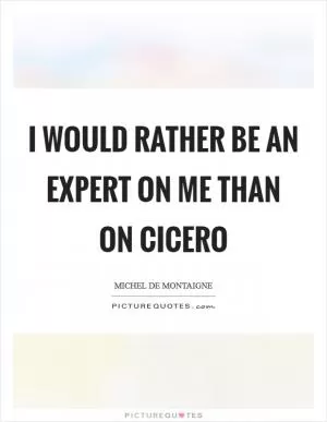 I would rather be an expert on me than on Cicero Picture Quote #1