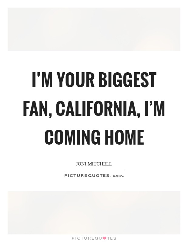 I'm your biggest fan, California, I'm coming home Picture Quote #1