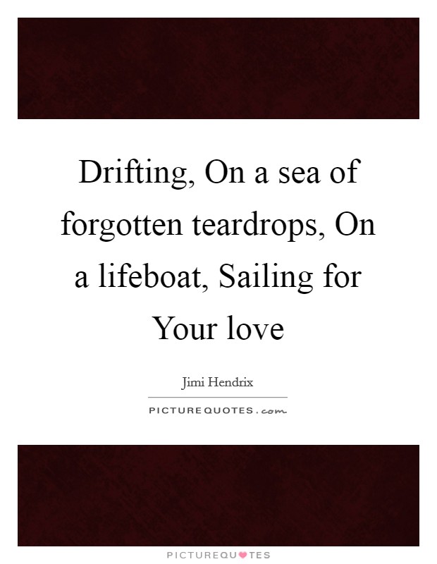 Drifting, On a sea of forgotten teardrops, On a lifeboat, Sailing for Your love Picture Quote #1