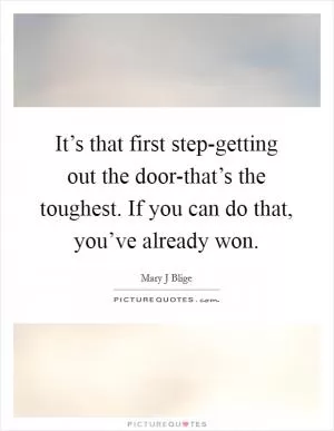 It’s that first step-getting out the door-that’s the toughest. If you can do that, you’ve already won Picture Quote #1