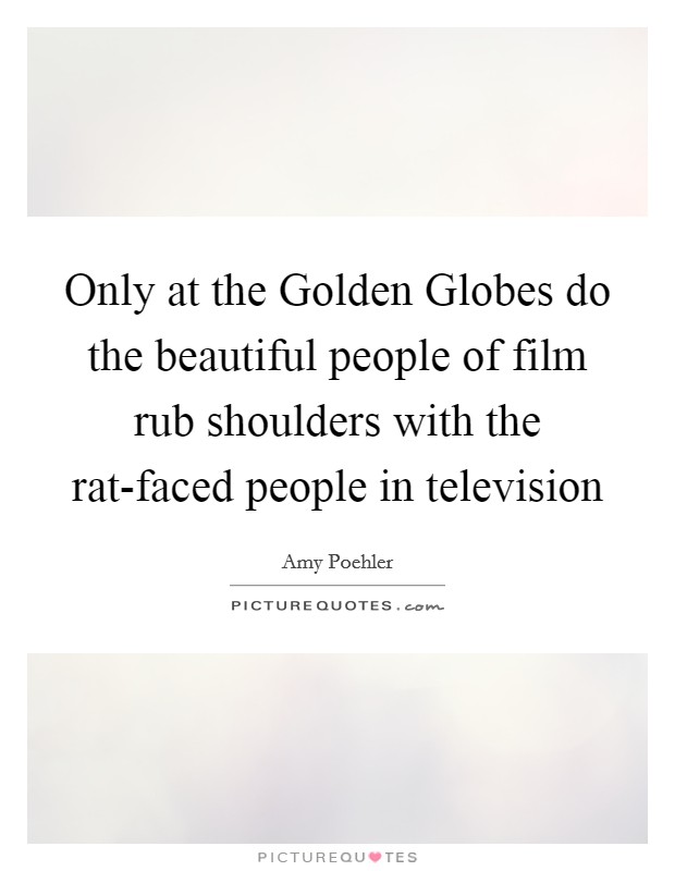 Only at the Golden Globes do the beautiful people of film rub shoulders with the rat-faced people in television Picture Quote #1