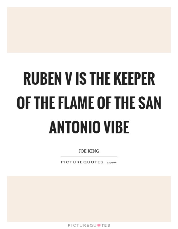 Ruben V is the keeper of the flame of the San Antonio vibe Picture Quote #1