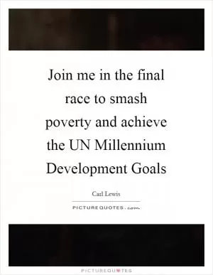 Join me in the final race to smash poverty and achieve the UN Millennium Development Goals Picture Quote #1