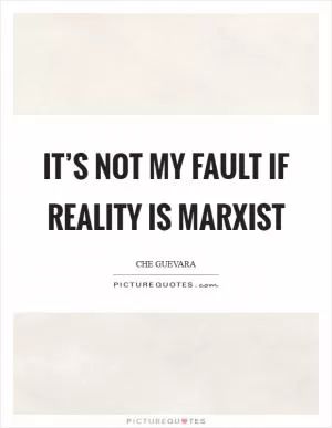 It’s not my fault if reality is Marxist Picture Quote #1