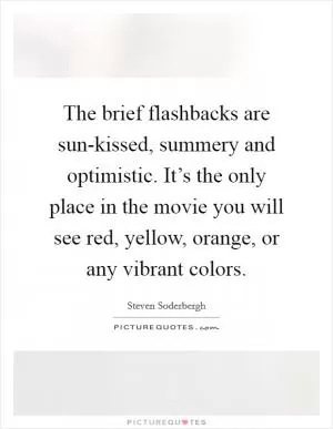 The brief flashbacks are sun-kissed, summery and optimistic. It’s the only place in the movie you will see red, yellow, orange, or any vibrant colors Picture Quote #1