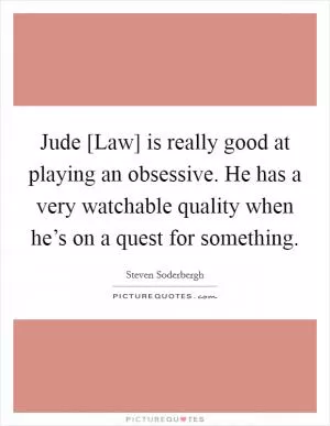 Jude [Law] is really good at playing an obsessive. He has a very watchable quality when he’s on a quest for something Picture Quote #1