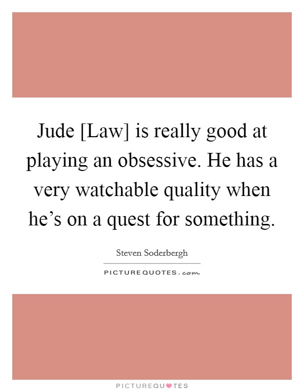 Jude [Law] is really good at playing an obsessive. He has a very watchable quality when he's on a quest for something Picture Quote #1