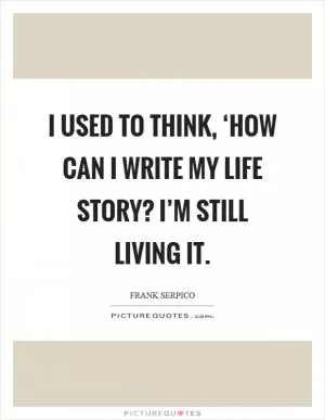 I used to think, ‘How can I write my life story? I’m still living it Picture Quote #1