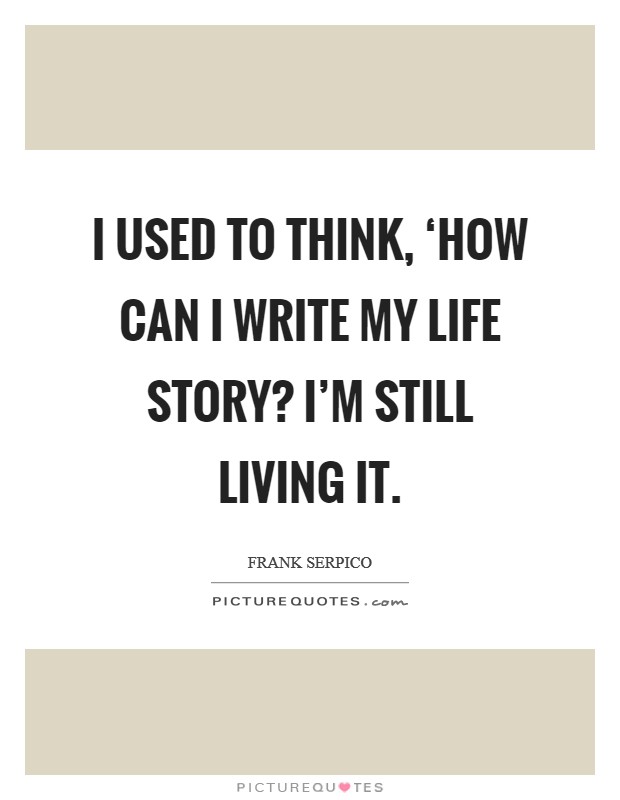 I used to think, ‘How can I write my life story? I'm still living it Picture Quote #1