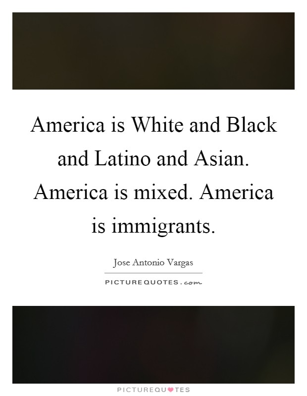 America is White and Black and Latino and Asian. America is mixed. America is immigrants Picture Quote #1
