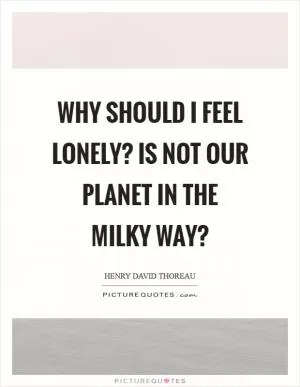 Why should I feel lonely? is not our planet in the Milky Way? Picture Quote #1