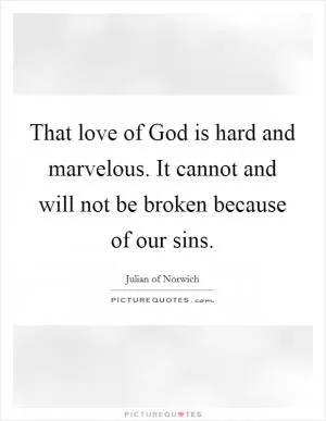 That love of God is hard and marvelous. It cannot and will not be broken because of our sins Picture Quote #1