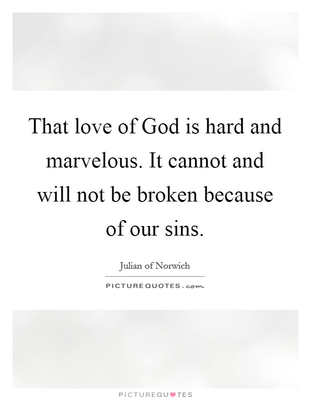 That love of God is hard and marvelous. It cannot and will not be broken because of our sins Picture Quote #1