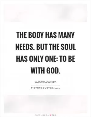 The body has many needs. But the soul has only one: to be with God Picture Quote #1