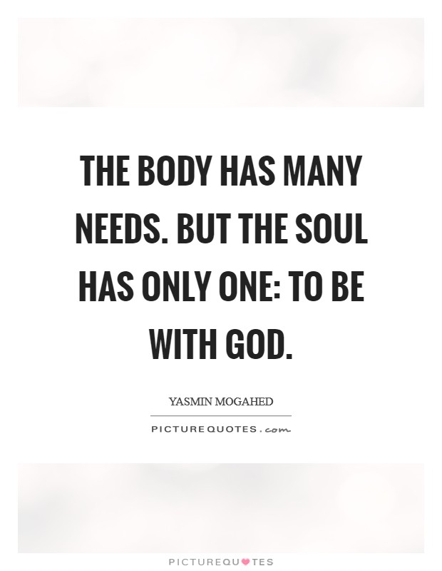 The body has many needs. But the soul has only one: to be with God Picture Quote #1
