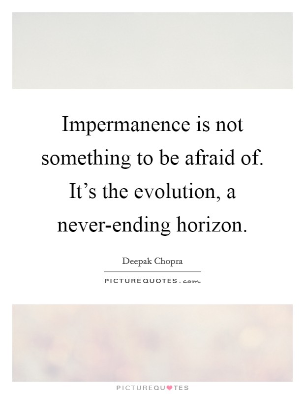 Impermanence is not something to be afraid of. It's the evolution, a never-ending horizon Picture Quote #1