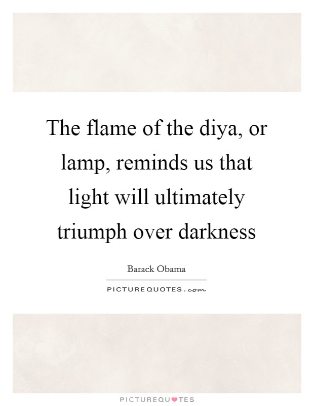 The flame of the diya, or lamp, reminds us that light will ultimately triumph over darkness Picture Quote #1