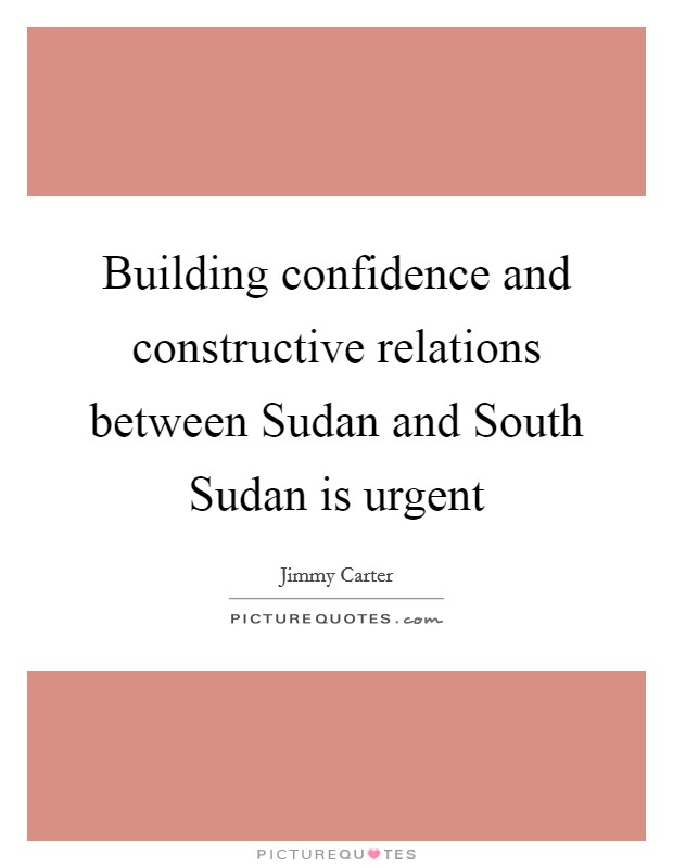 Building confidence and constructive relations between Sudan and South Sudan is urgent Picture Quote #1