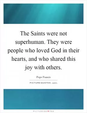 The Saints were not superhuman. They were people who loved God in their hearts, and who shared this joy with others Picture Quote #1