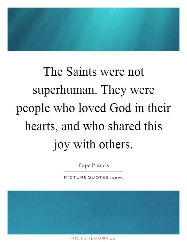 The Saints were not superhuman. They were people who loved God in their hearts, and who shared this joy with others Picture Quote #1