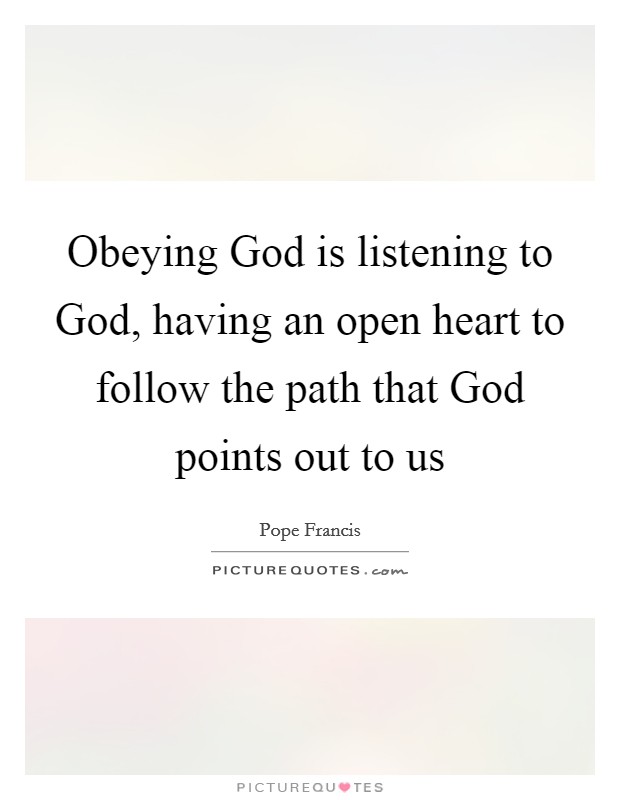 Obeying God is listening to God, having an open heart to follow the path that God points out to us Picture Quote #1