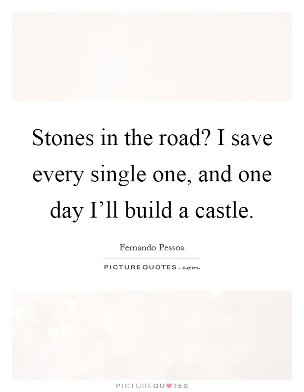 Stones in the road? I save every single one, and one day I'll build a castle Picture Quote #1