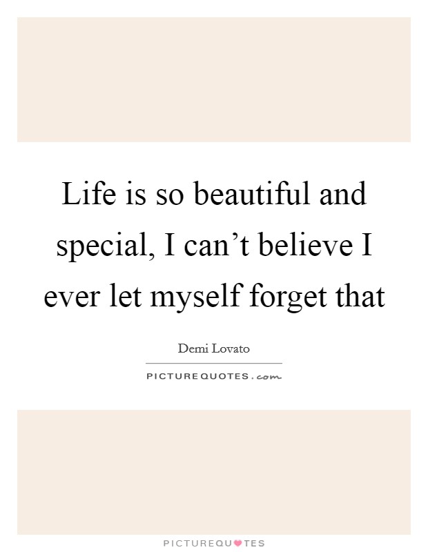 Life is so beautiful and special, I can't believe I ever let myself forget that Picture Quote #1
