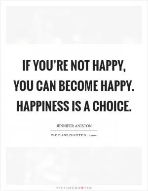If You’re Not Happy, You Can Become Happy. Happiness Is a Choice Picture Quote #1