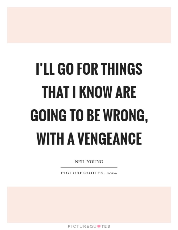 I'll go for things that I know are going to be wrong, with a vengeance Picture Quote #1